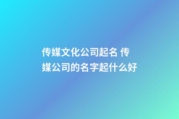 传媒文化公司起名 传媒公司的名字起什么好-第1张-公司起名-玄机派